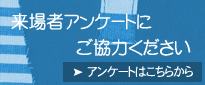 来場者アンケートにご協力ください